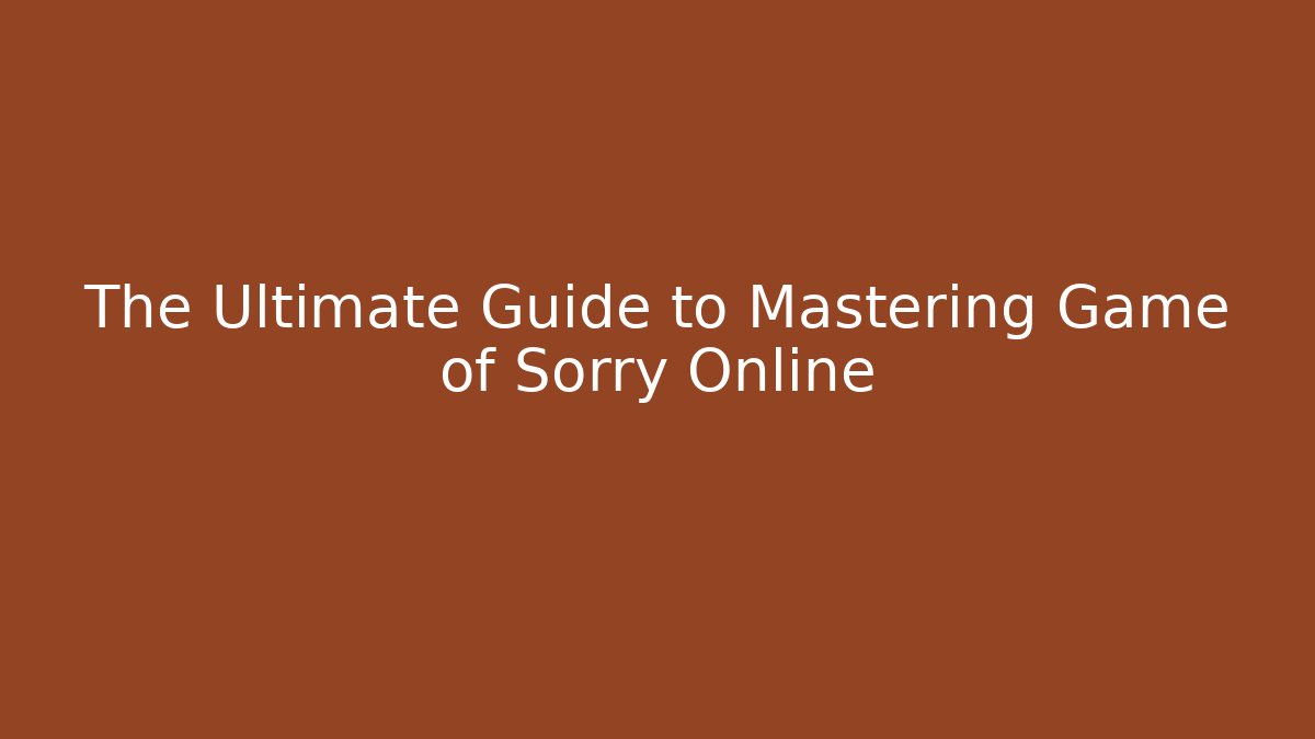 The Ultimate Guide to Mastering Game of Sorry Online