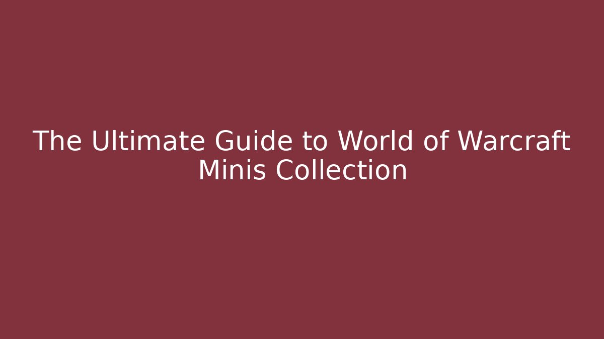 The Ultimate Guide to World of Warcraft Minis Collection