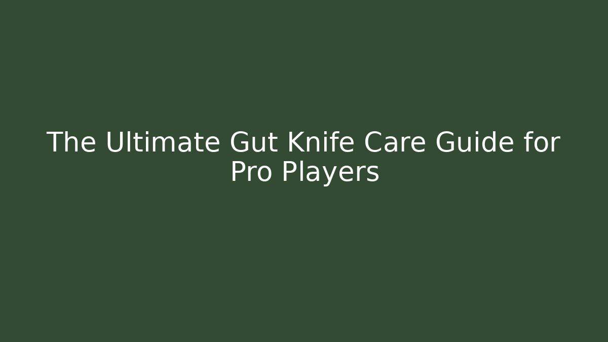 The Ultimate Gut Knife Care Guide for Pro Players