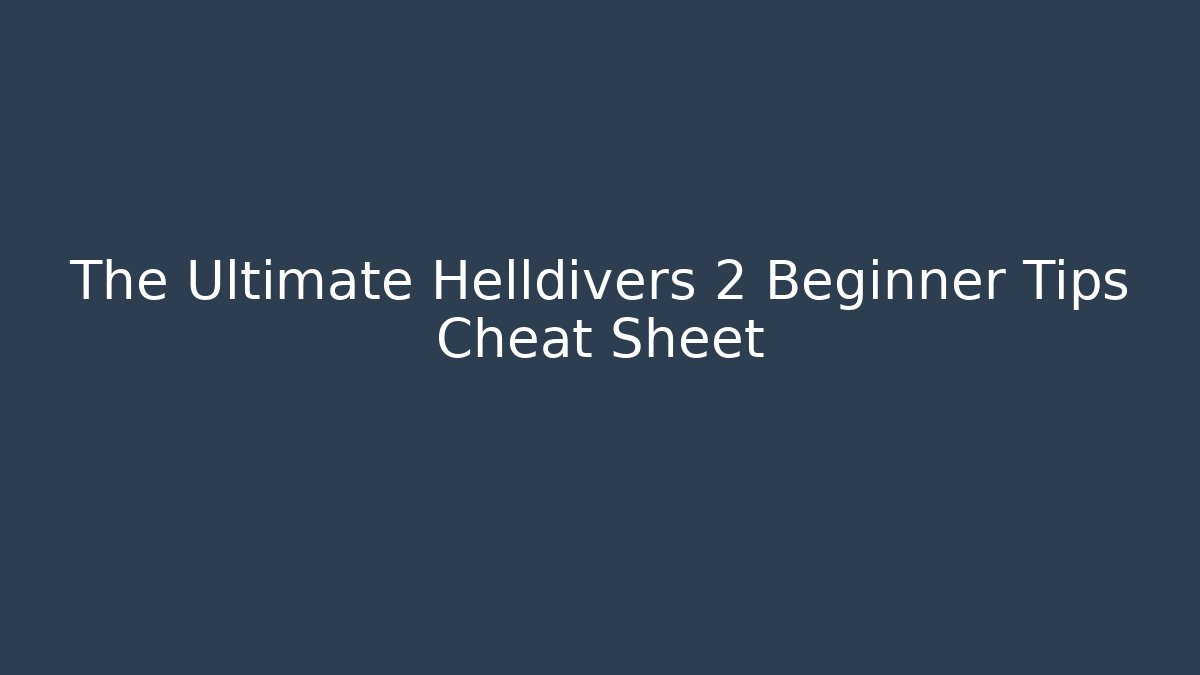The Ultimate Helldivers 2 Beginner Tips Cheat Sheet