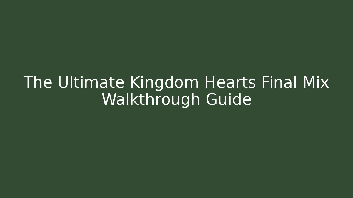 The Ultimate Kingdom Hearts Final Mix Walkthrough Guide