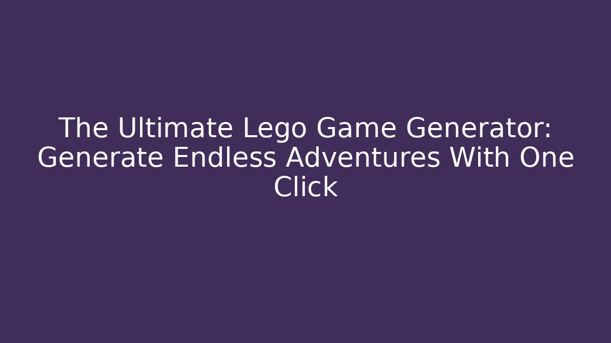 The Ultimate Lego Game Generator: Generate Endless Adventures With One Click