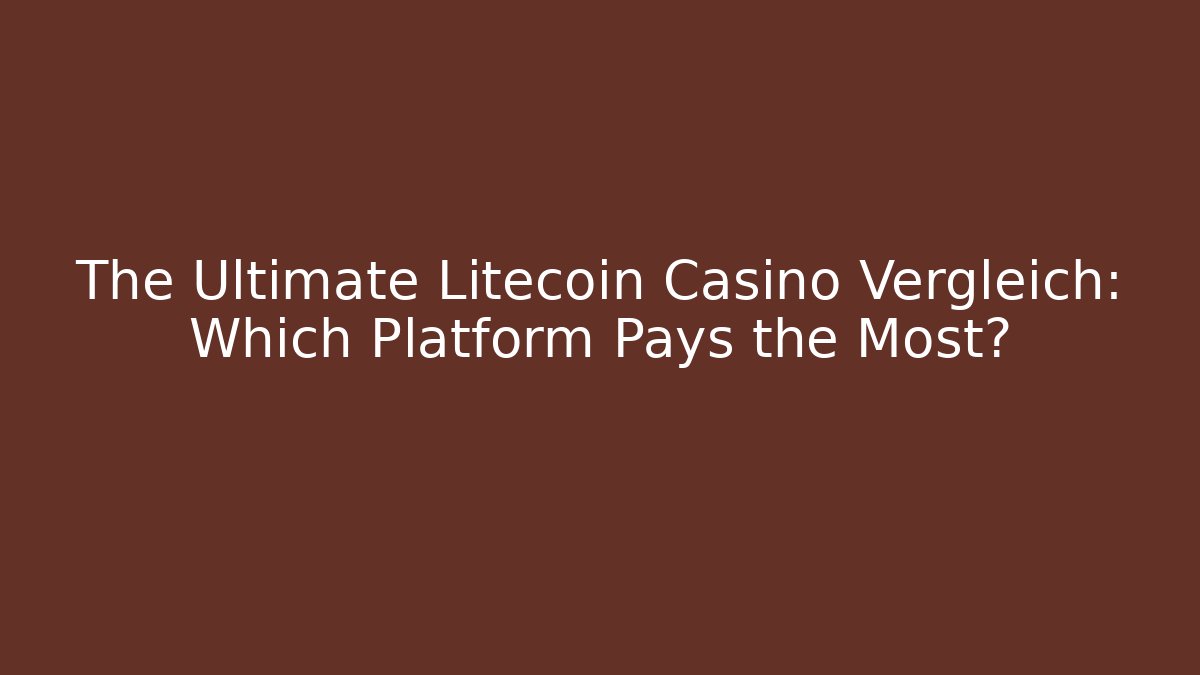 The Ultimate Litecoin Casino Vergleich: Which Platform Pays the Most?