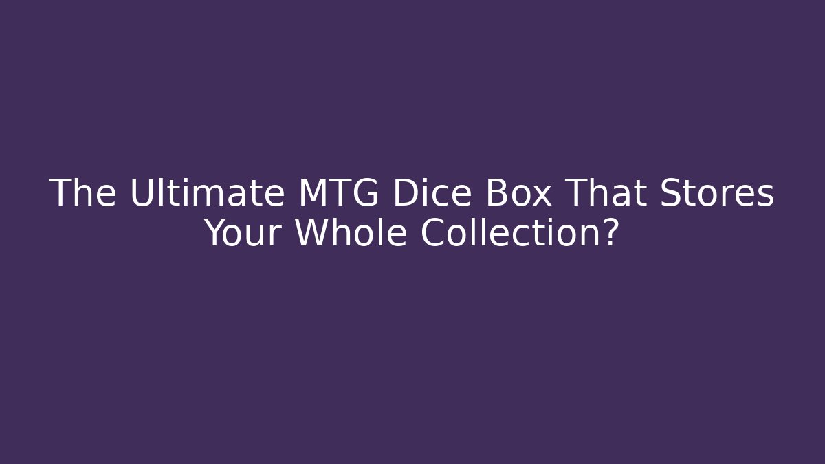 The Ultimate MTG Dice Box That Stores Your Whole Collection?