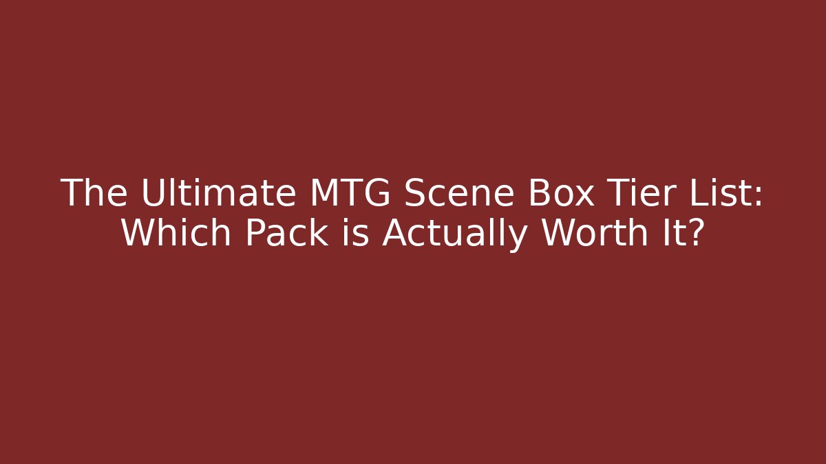 The Ultimate MTG Scene Box Tier List: Which Pack is Actually Worth It?