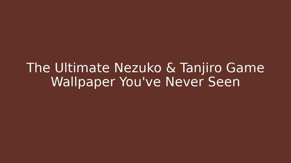 The Ultimate Nezuko & Tanjiro Game Wallpaper You’ve Never Seen