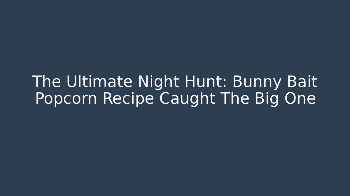 The Ultimate Night Hunt: Bunny Bait Popcorn Recipe Caught The Big One