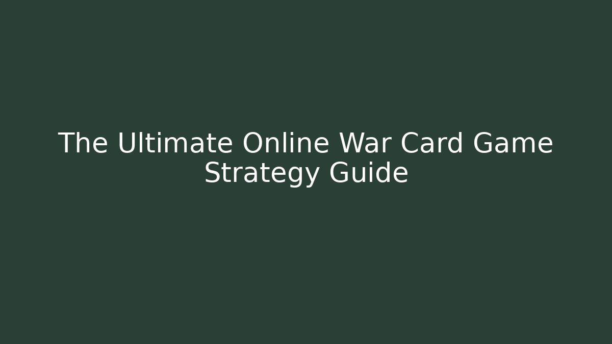 The Ultimate Online War Card Game Strategy Guide