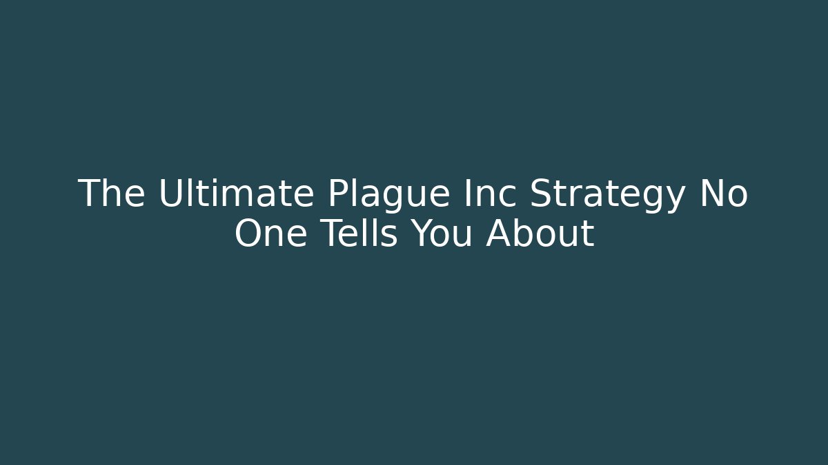 The Ultimate Plague Inc Strategy No One Tells You About