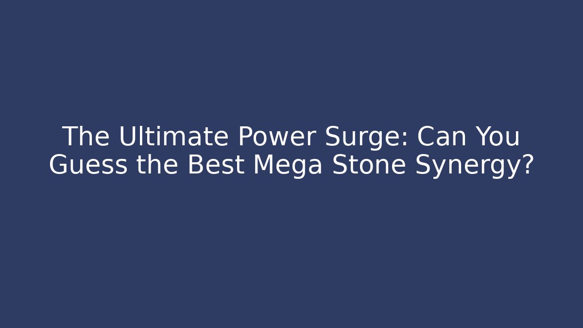 The Ultimate Power Surge: Can You Guess the Best Mega Stone Synergy?