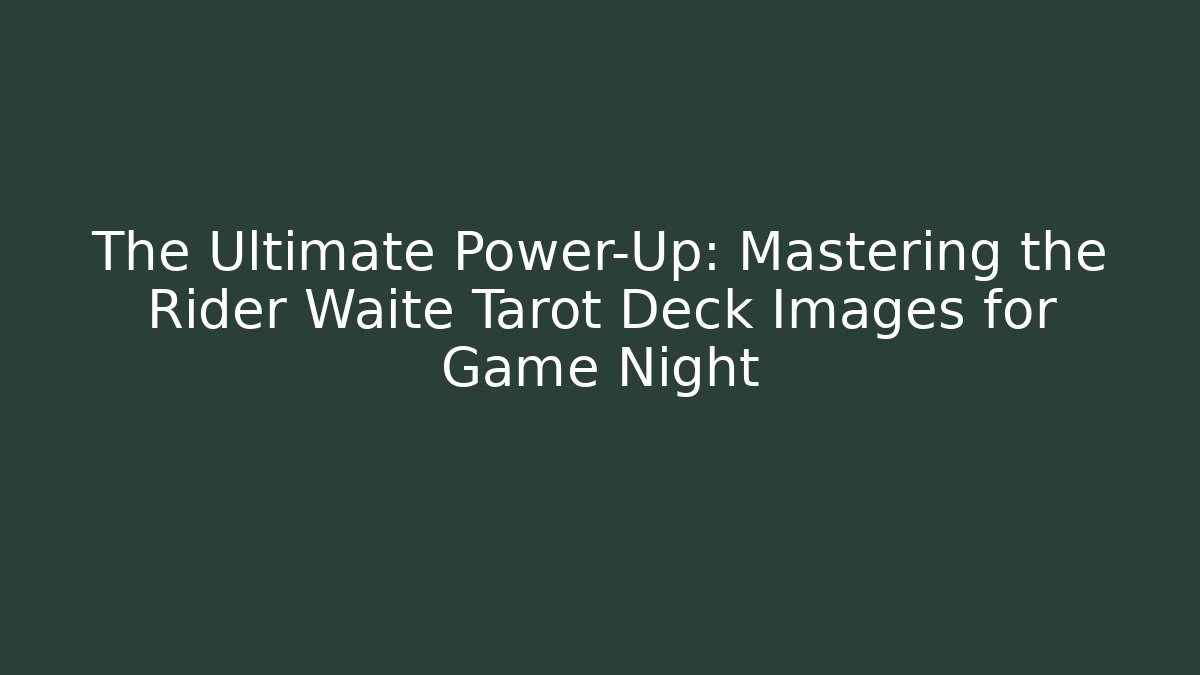 The Ultimate Power-Up: Mastering the Rider Waite Tarot Deck Images for Game Night