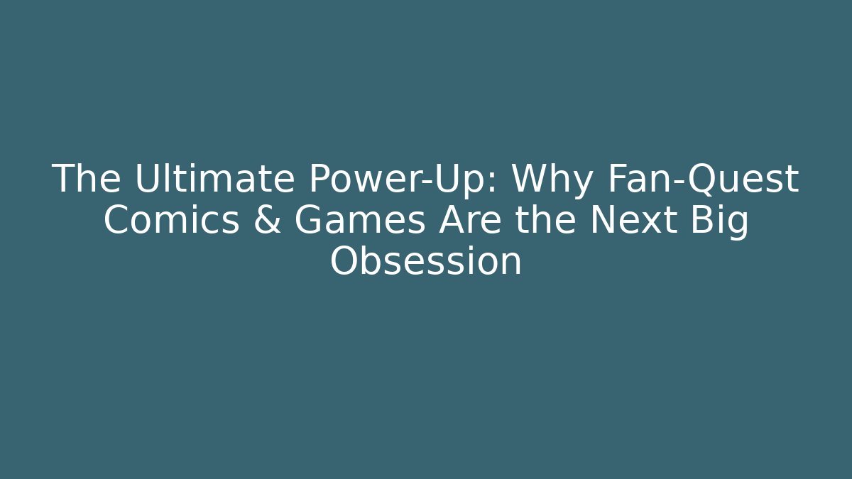 The Ultimate Power-Up: Why Fan-Quest Comics & Games Are the Next Big Obsession
