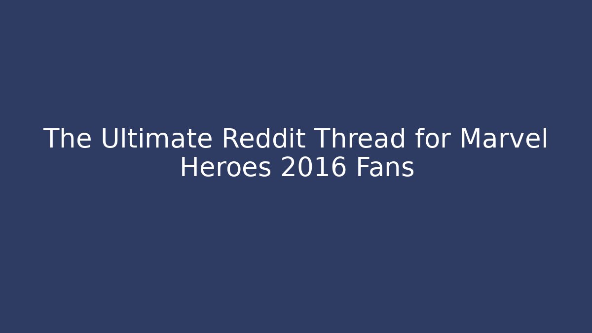 The Ultimate Reddit Thread for Marvel Heroes 2016 Fans