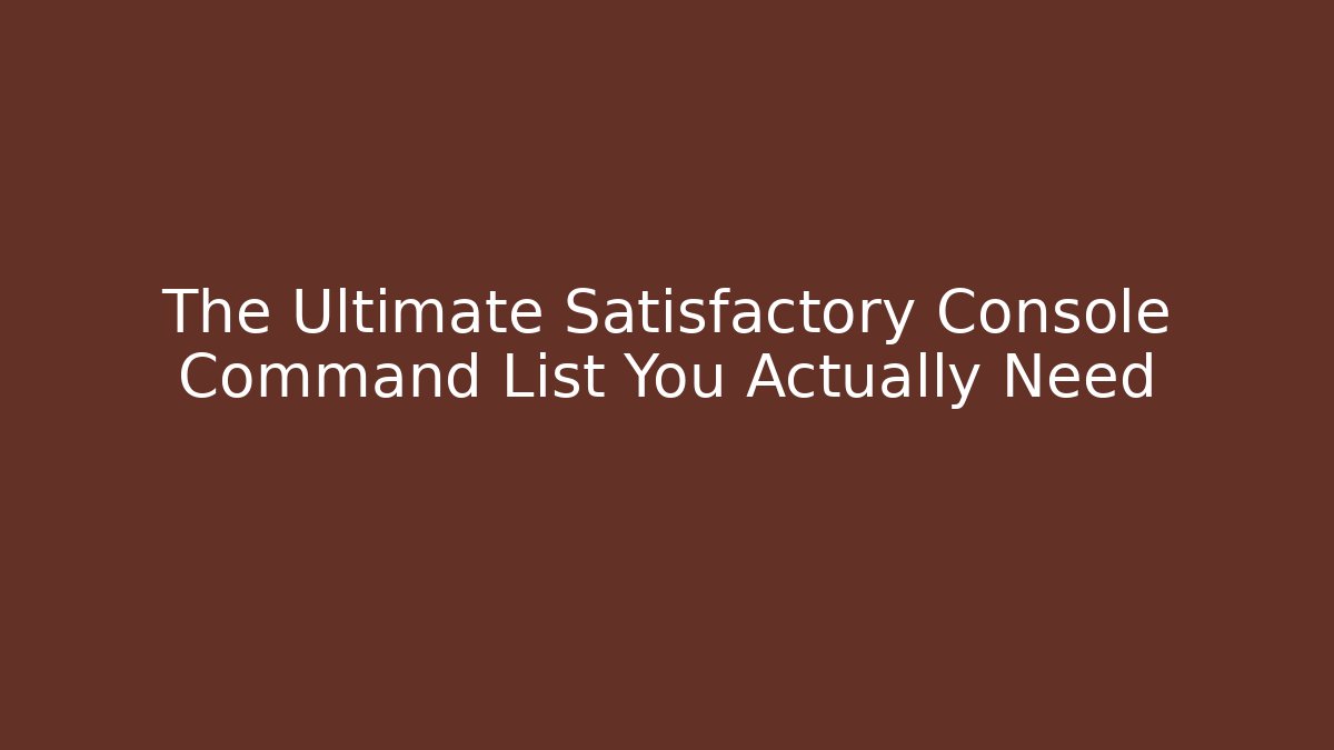 The Ultimate Satisfactory Console Command List You Actually Need
