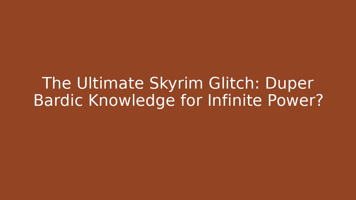 The Ultimate Skyrim Glitch: Duper Bardic Knowledge for Infinite Power?