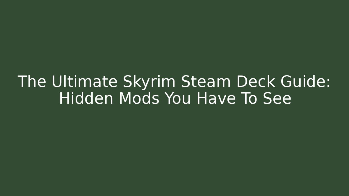 The Ultimate Skyrim Steam Deck Guide: Hidden Mods You Have To See