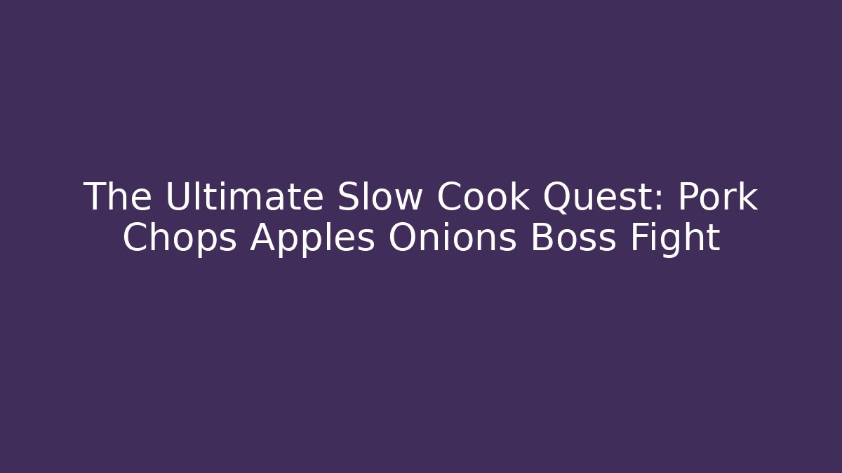 The Ultimate Slow Cook Quest: Pork Chops Apples Onions Boss Fight