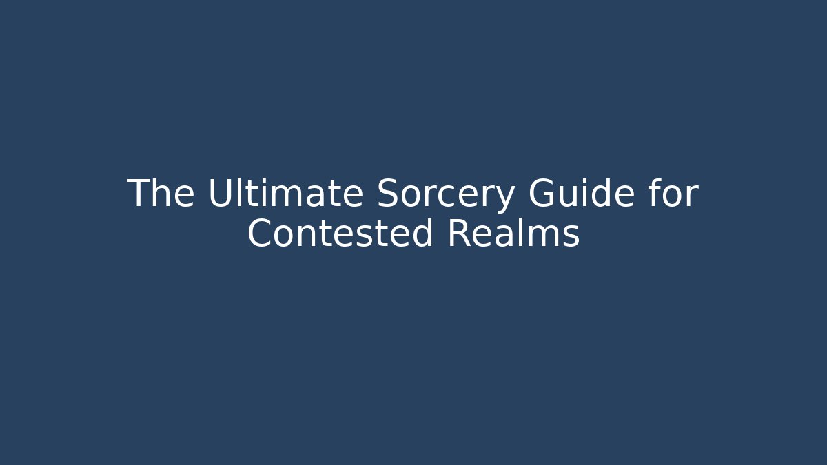 The Ultimate Sorcery Guide for Contested Realms