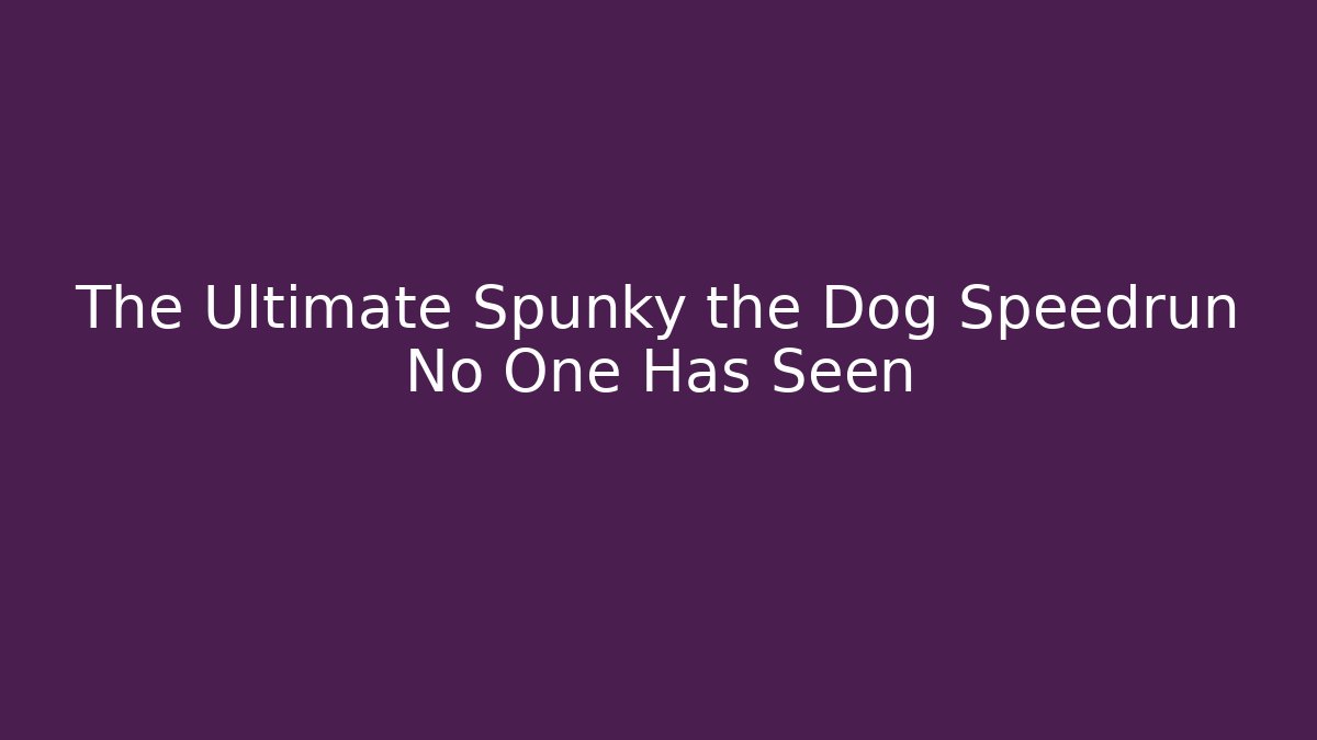 The Ultimate Spunky the Dog Speedrun No One Has Seen