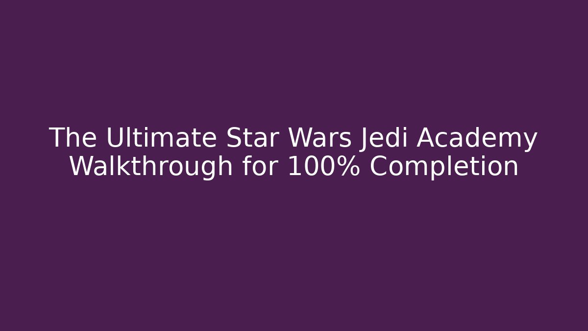 The Ultimate Star Wars Jedi Academy Walkthrough for 100% Completion