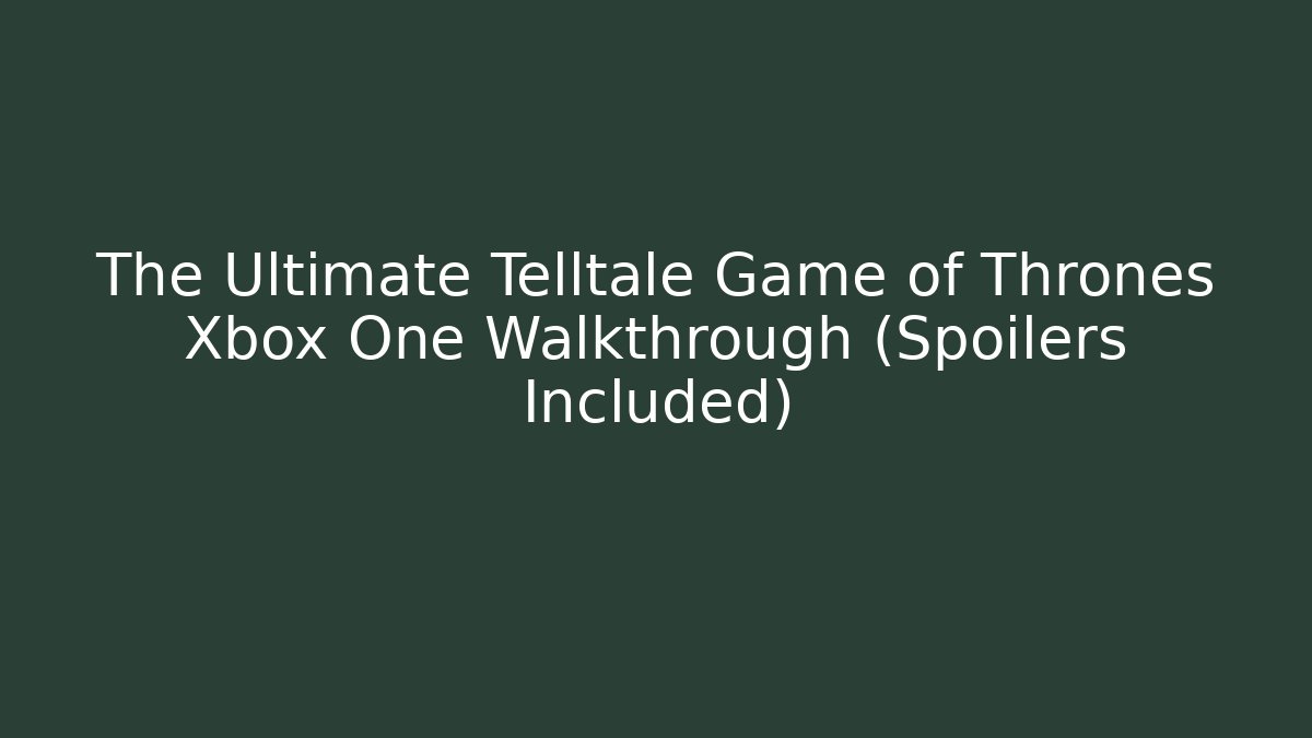 The Ultimate Telltale Game of Thrones Xbox One Walkthrough (Spoilers Included)