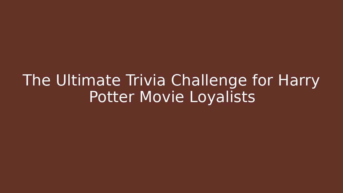 The Ultimate Trivia Challenge for Harry Potter Movie Loyalists