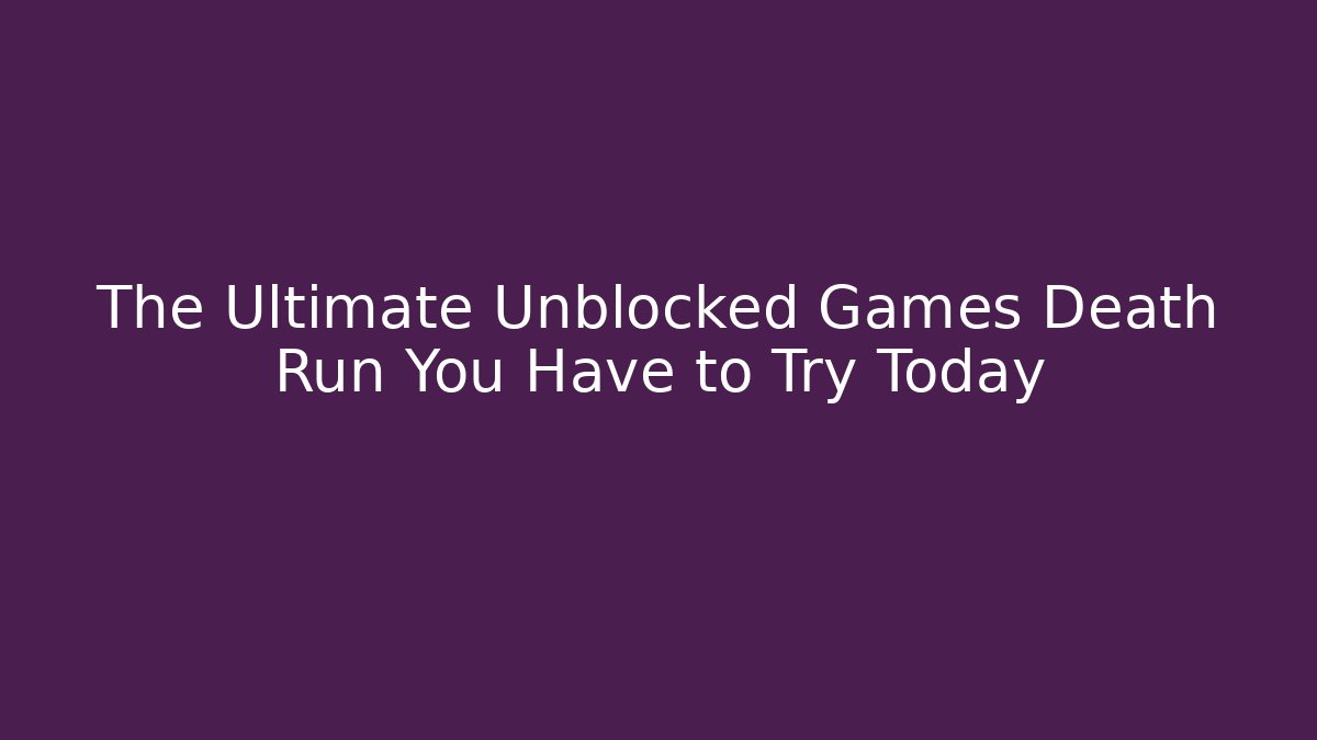 The Ultimate Unblocked Games Death Run You Have to Try Today