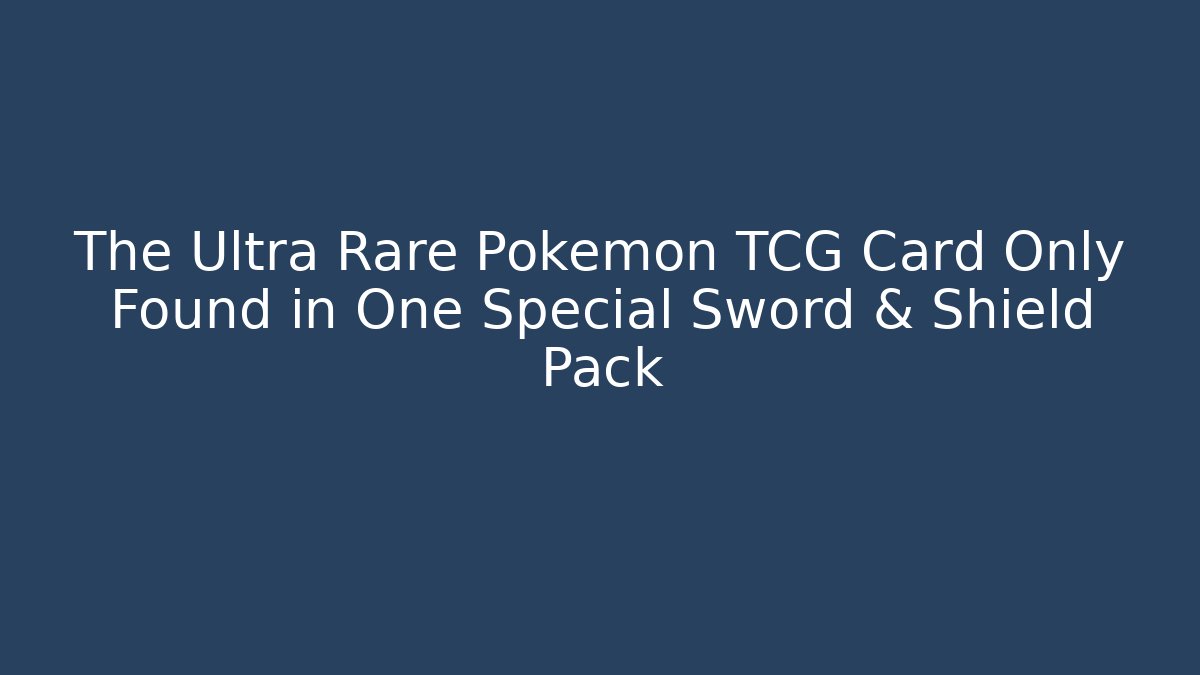 The Ultra Rare Pokémon TCG Card Only Found in One Special Sword & Shield Pack