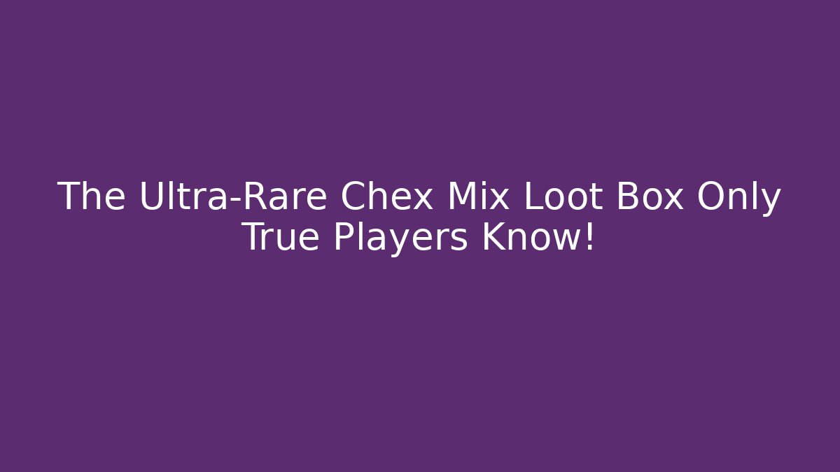 The Ultra-Rare Chex Mix Loot Box Only True Players Know!