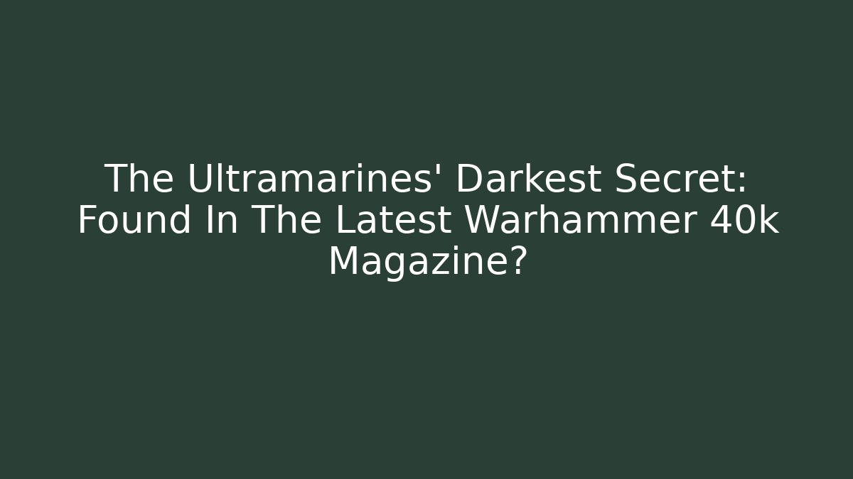 The Ultramarines' Darkest Secret: Found In The Latest Warhammer 40k Magazine?