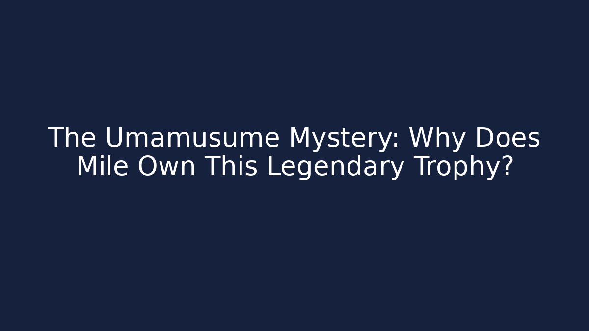 The Umamusume Mystery: Why Does Mile Own This Legendary Trophy?