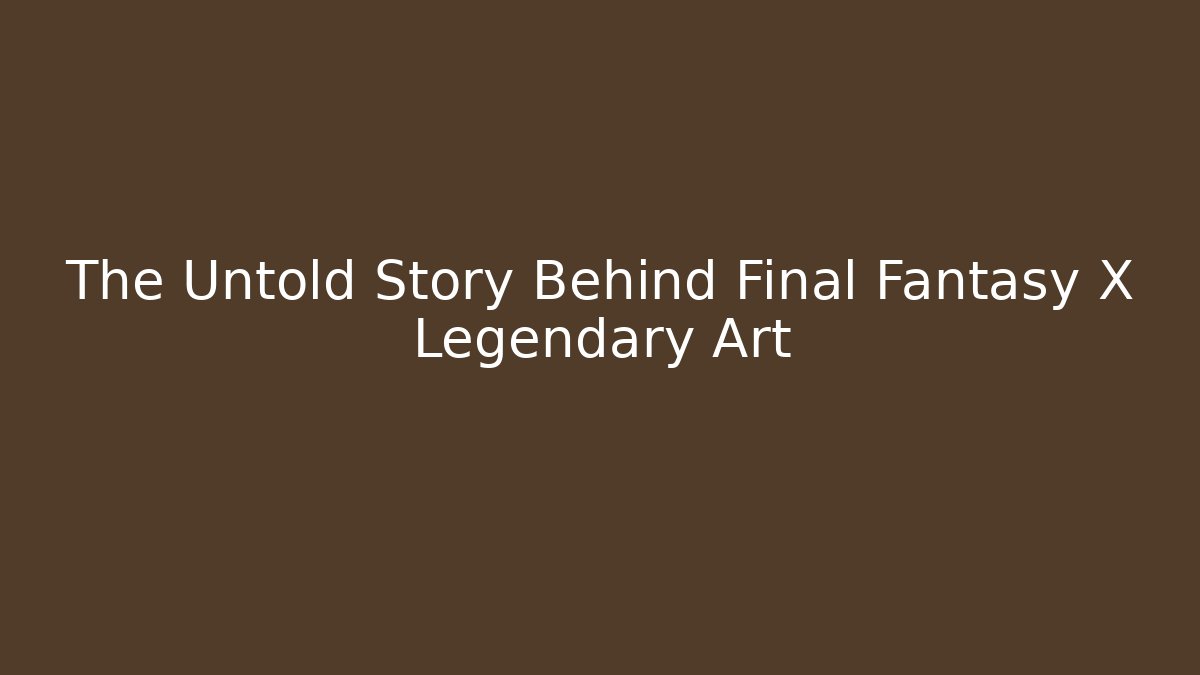 The Untold Story Behind Final Fantasy X Legendary Art