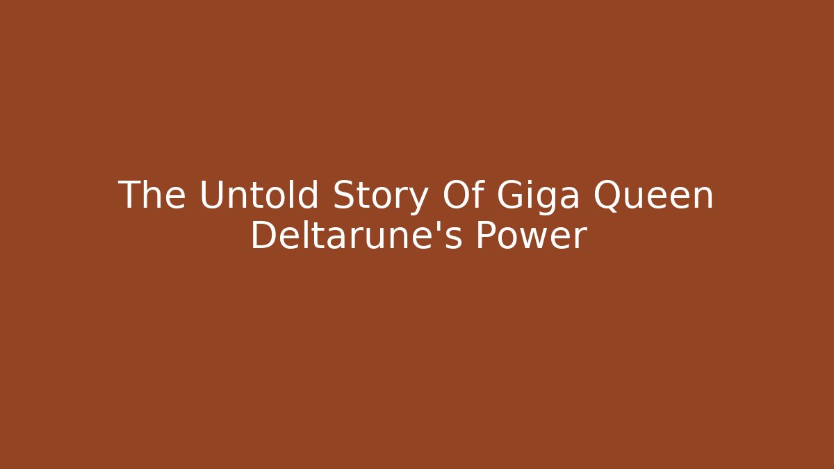 The Untold Story Of Giga Queen Deltarune's Power