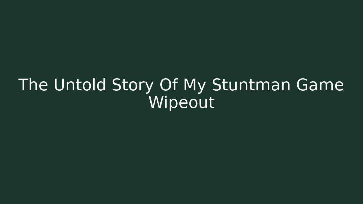 The Untold Story Of My Stuntman Game Wipeout