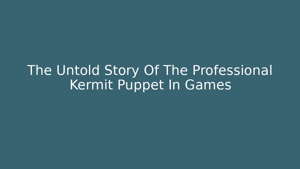 The Untold Story Of The Professional Kermit Puppet In Games