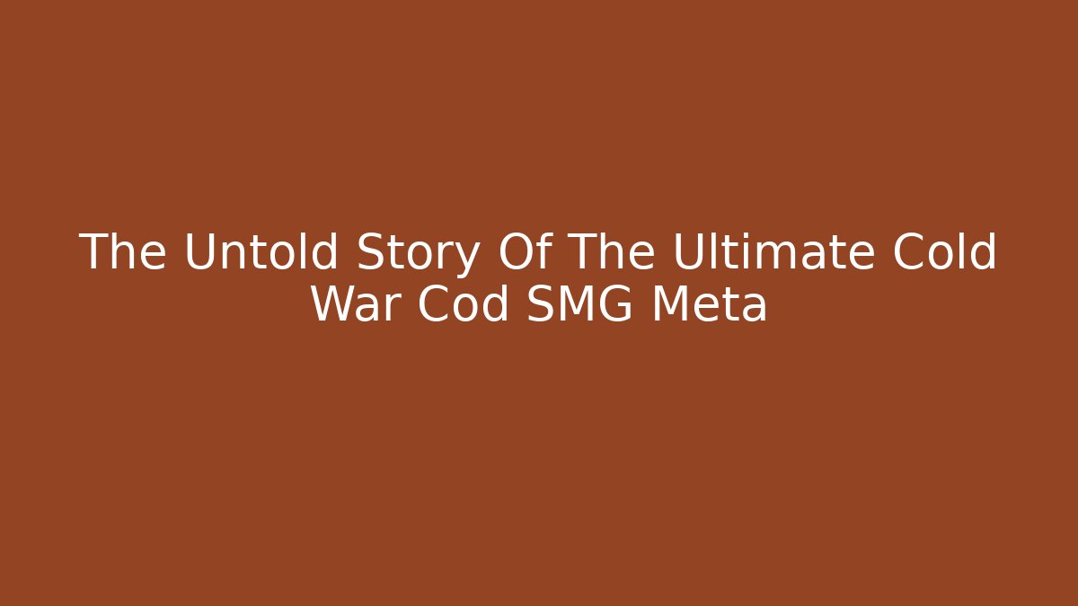 The Untold Story Of The Ultimate Cold War Cod SMG Meta