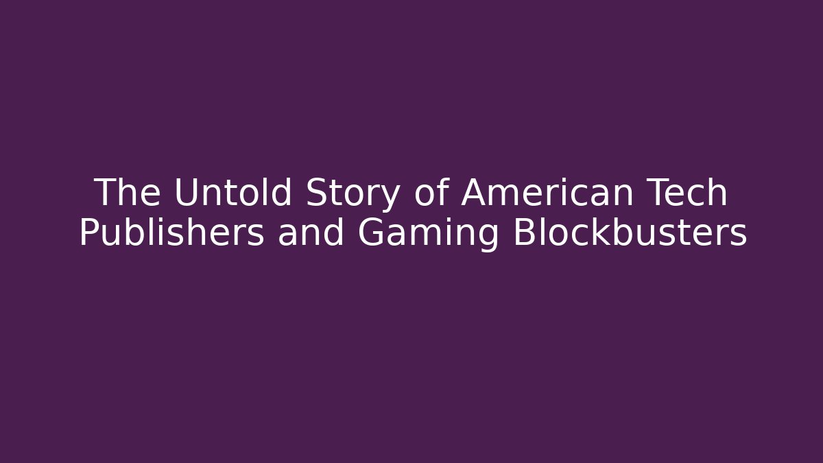 The Untold Story of American Tech Publishers and Gaming Blockbusters