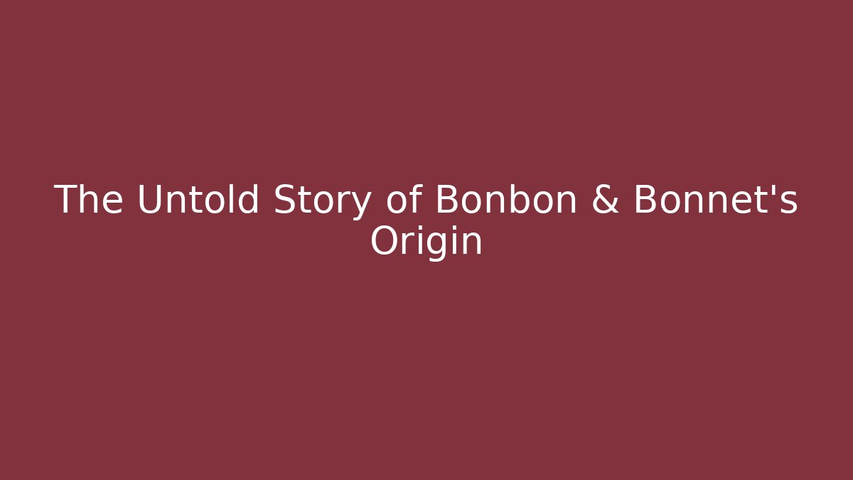 The Untold Story of Bonbon & Bonnet's Origin