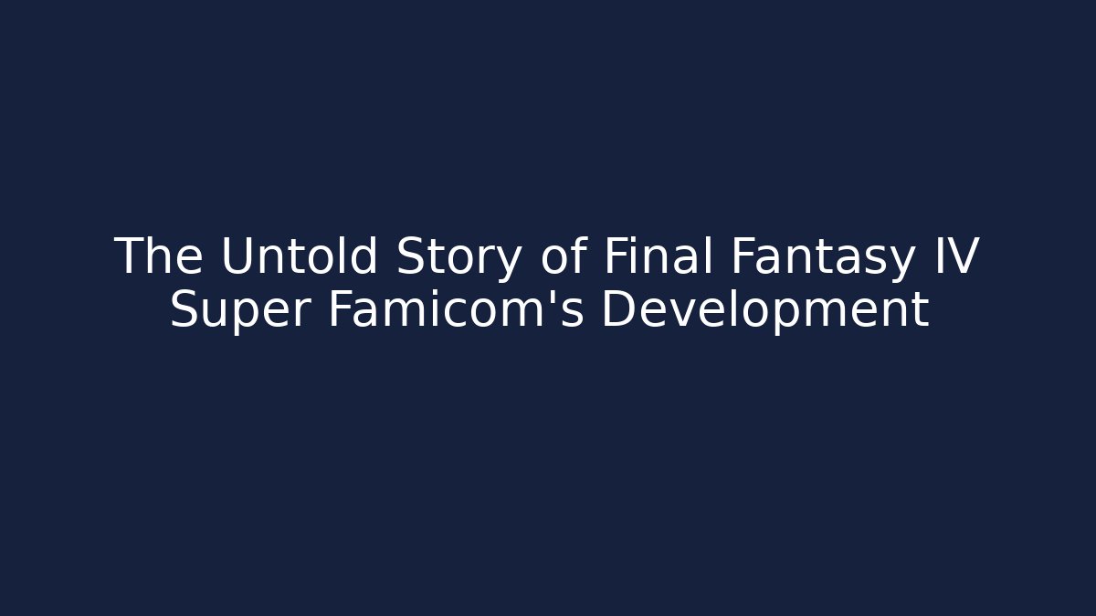The Untold Story of Final Fantasy IV Super Famicom's Development