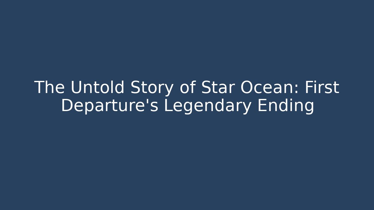 The Untold Story of Star Ocean: First Departure's Legendary Ending