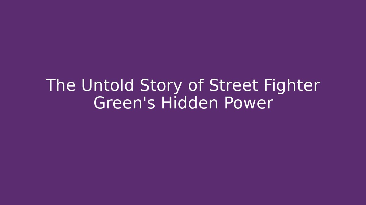 The Untold Story of Street Fighter Green's Hidden Power