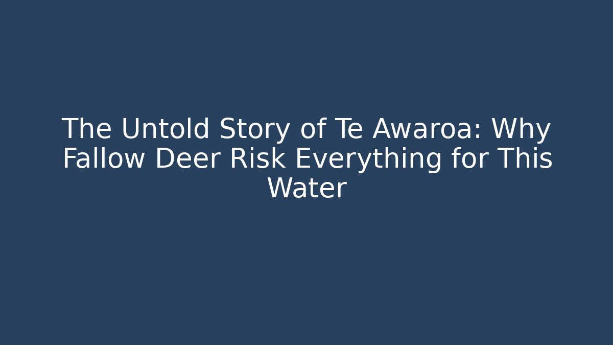 The Untold Story of Te Awaroa: Why Fallow Deer Risk Everything for This Water