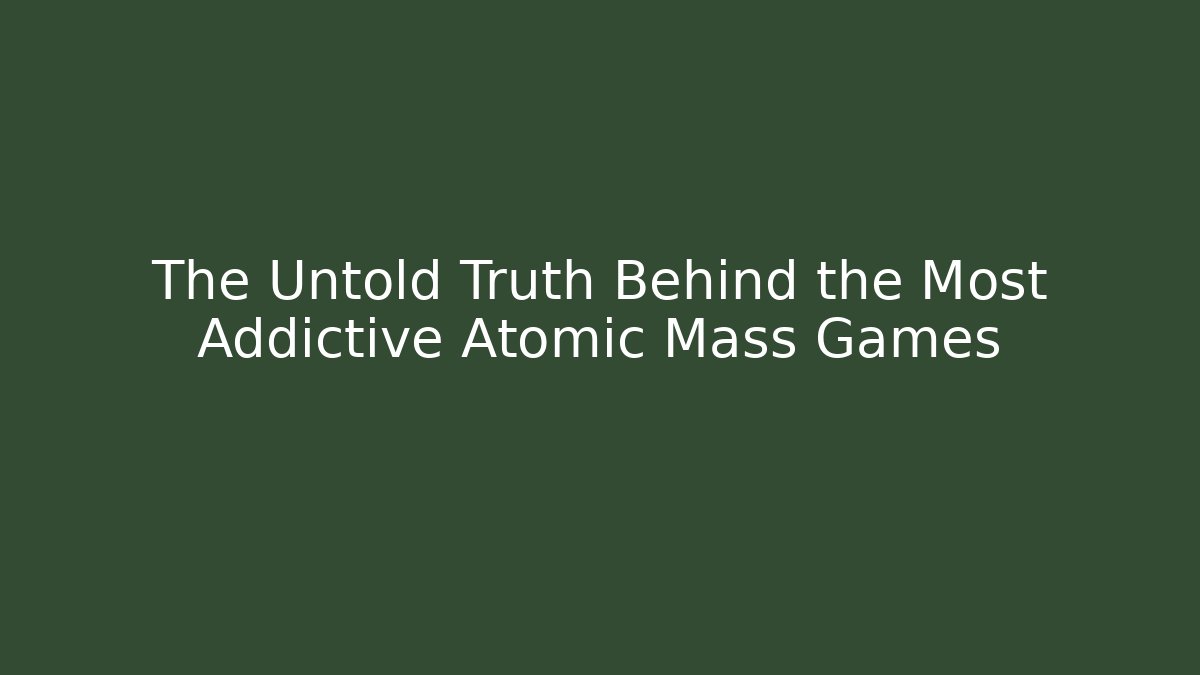 The Untold Truth Behind the Most Addictive Atomic Mass Games