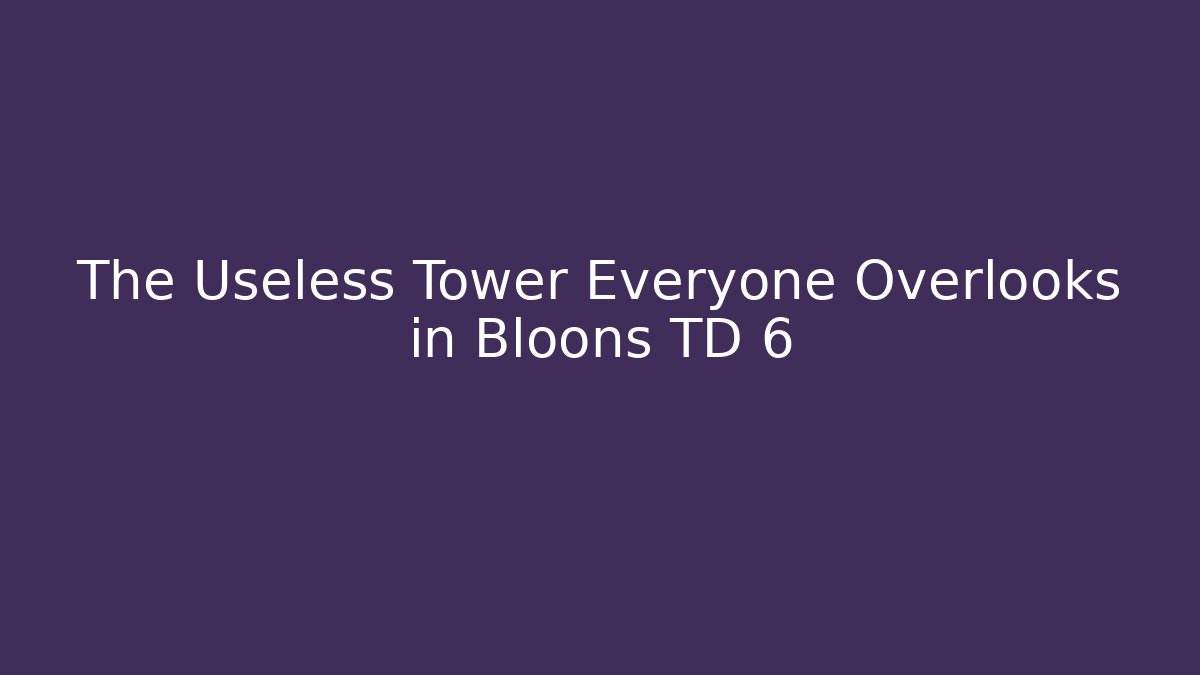 The Useless Tower Everyone Overlooks in Bloons TD 6