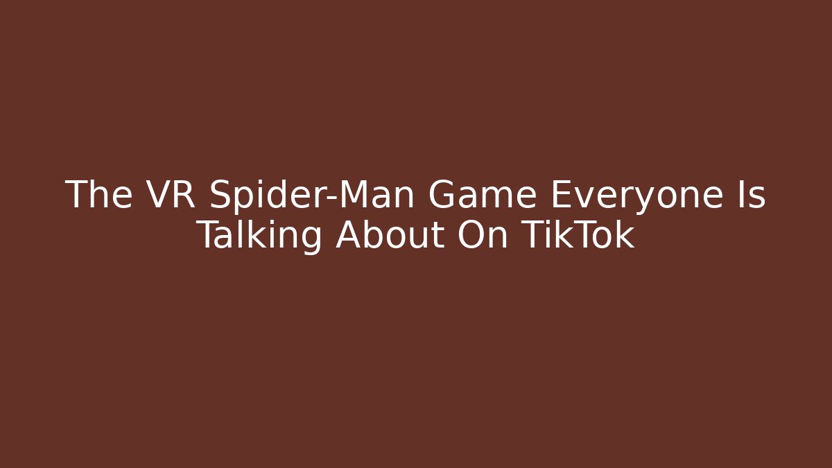 The VR Spider-Man Game Everyone Is Talking About On TikTok