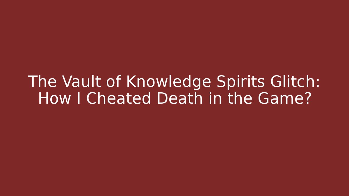 The Vault of Knowledge Spirits Glitch: How I Cheated Death in the Game?