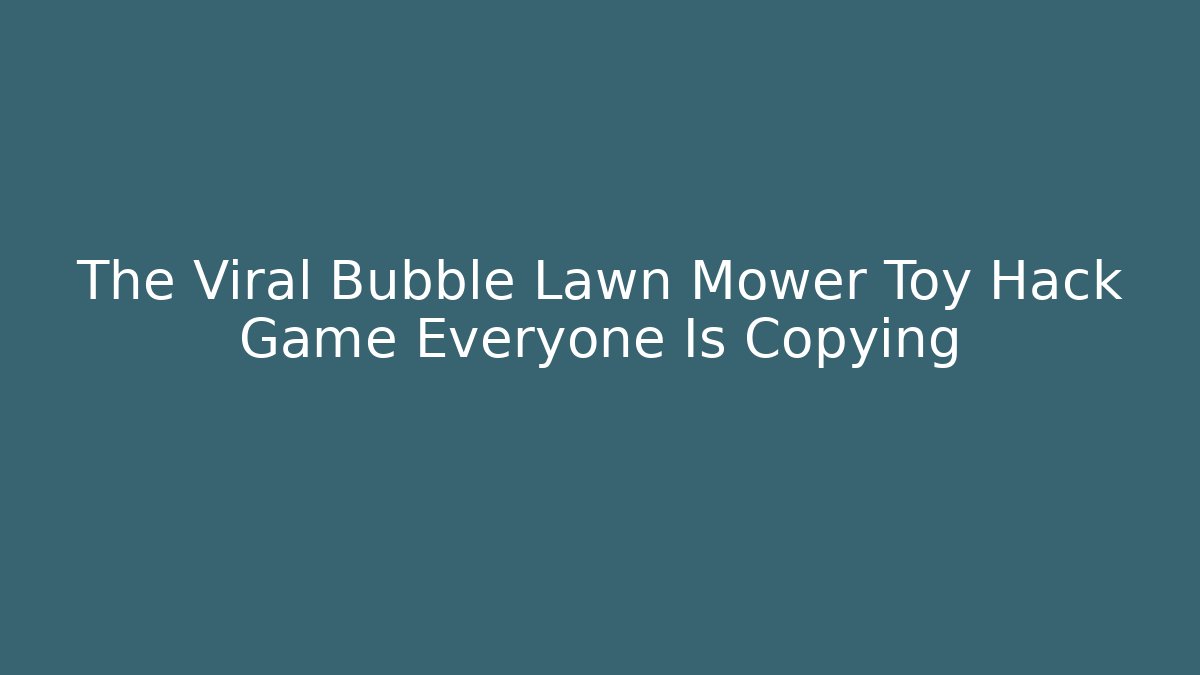 The Viral Bubble Lawn Mower Toy Hack Game Everyone Is Copying