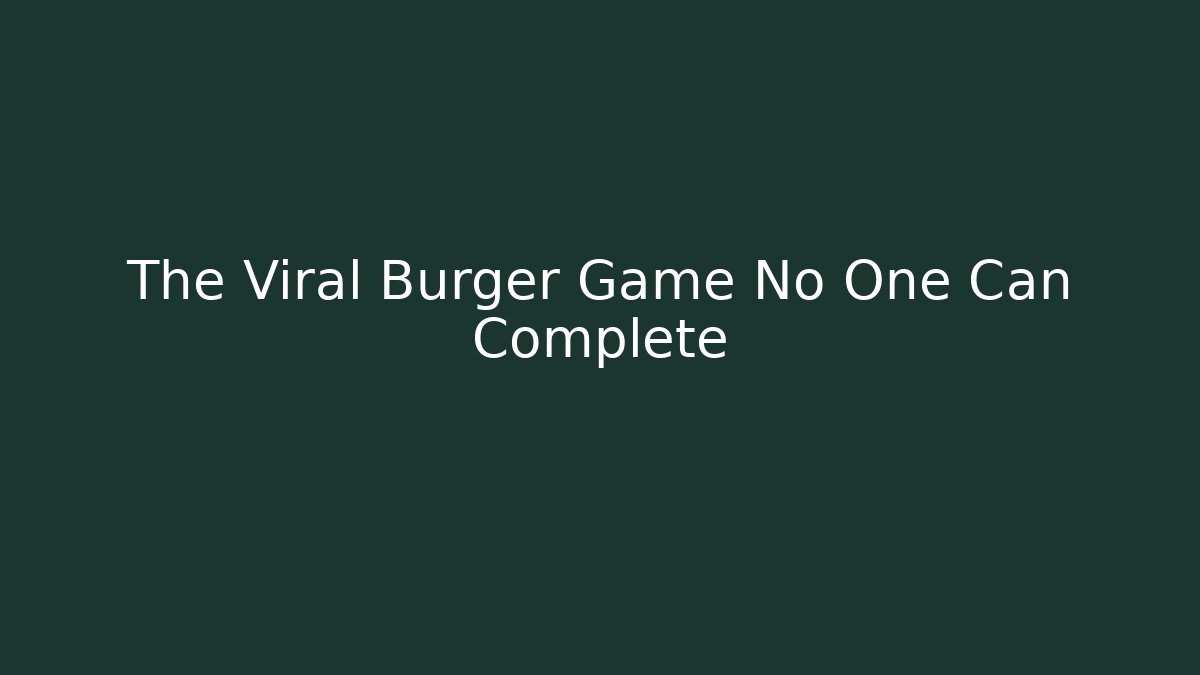 The Viral Burger Game No One Can Complete