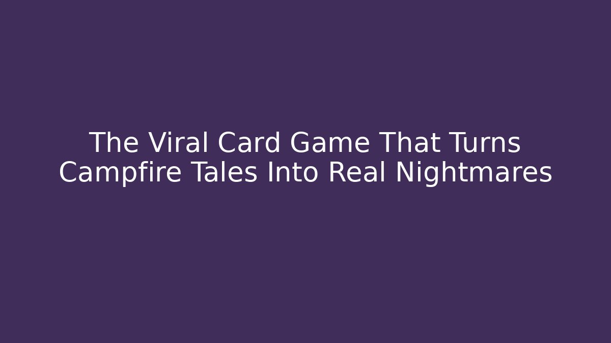 The Viral Card Game That Turns Campfire Tales Into Real Nightmares