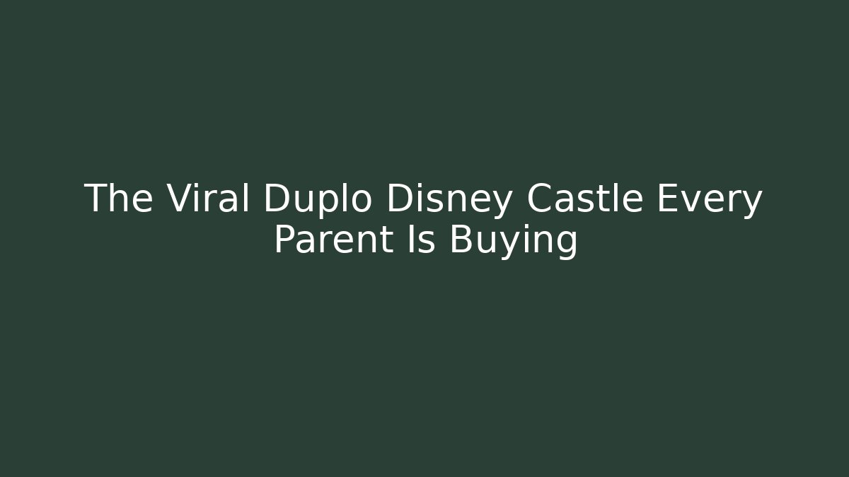 The Viral Duplo Disney Castle Every Parent Is Buying